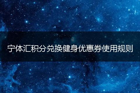 宁体汇积分兑换健身优惠券使用规则