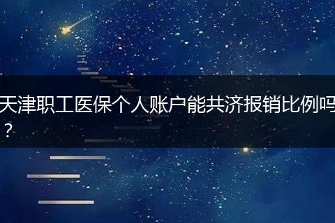 天津职工医保个人账户能共济报销比例吗?