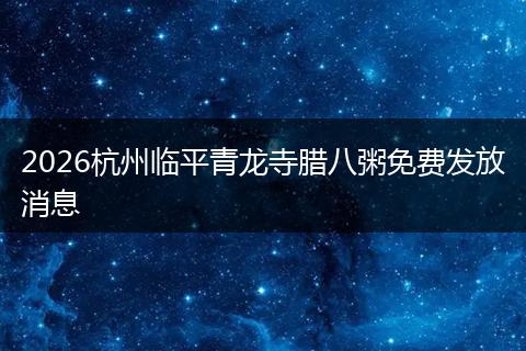 2026杭州临平青龙寺腊八粥免费发放消息