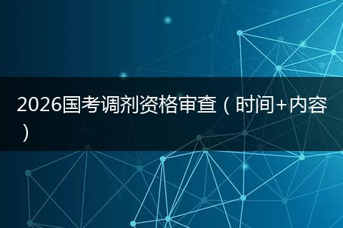 2026国考调剂资格审查(时间+内容)