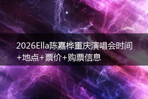 2026Ella陈嘉桦重庆演唱会时间+地点+票价+购票信息