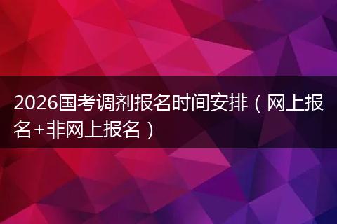 2026国考调剂报名时间安排（网上报名+非网上报名）