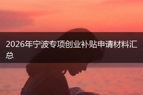 2026年宁波专项创业补贴申请材料汇总