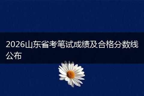 2026山东省考笔试成绩及合格分数线公布