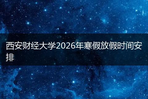 西安财经大学2026年寒假放假时间安排