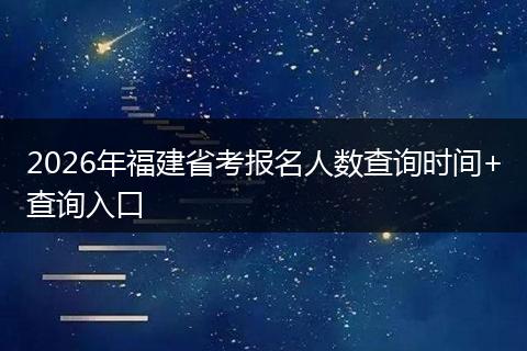 2026年福建省考报名人数查询时间+查询入口