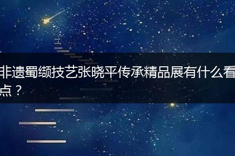 非遗蜀缬技艺张晓平传承精品展有什么看点?