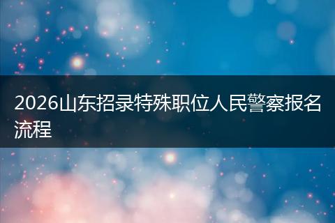 2026山东招录特殊职位人民警察报名流程