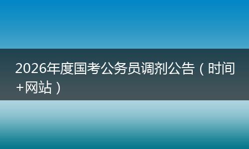 2026年度国考公务员调剂公告（时间+网站）