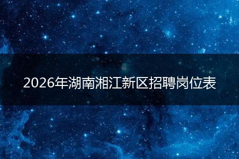 2026年湖南湘江新区招聘岗位表