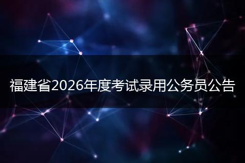 福建省2026年度考试录用公务员公告