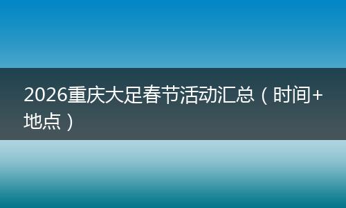 2026重庆大足春节活动汇总(时间+地点)