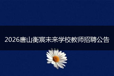 2026唐山衡宸未来学校教师招聘公告