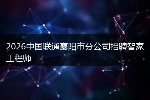 2026中国联通襄阳市分公司招聘智家工程师