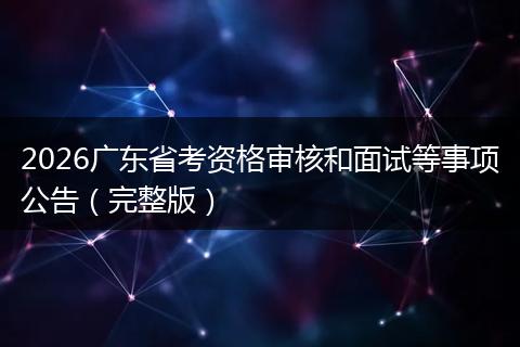 2026广东省考资格审核和面试等事项公告(完整版)
