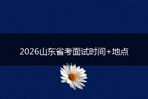 2026山东省考面试时间+地点