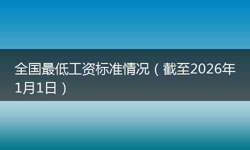全国最低工资标准情况（截至2026年1月1日）