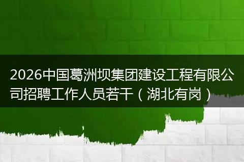 2026中国葛洲坝集团建设工程有限公司招聘工作人员若干（湖北有岗）