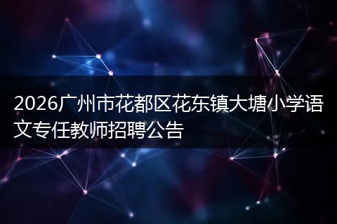 2026广州市花都区花东镇大塘小学语文专任教师招聘公告