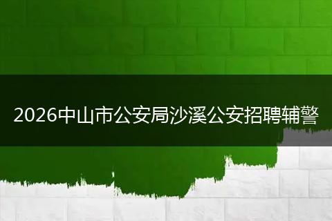 2026中山市公安局沙溪公安招聘辅警