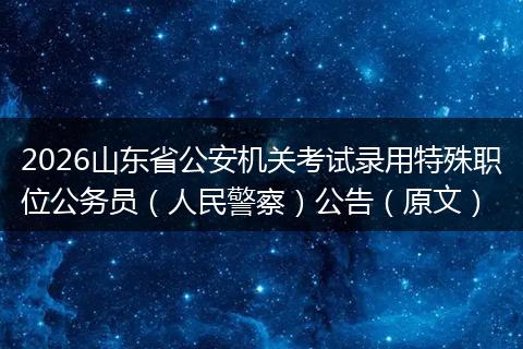 2026山东省公安机关考试录用特殊职位公务员(人民警察)公告(原文)