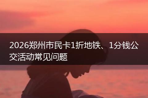 2026郑州市民卡1折地铁、1分钱公交活动常见问题
