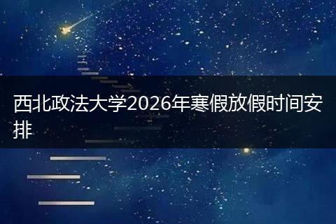 西北政法大学2026年寒假放假时间安排