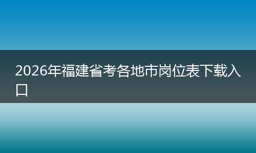 2026年福建省考各地市岗位表下载入口
