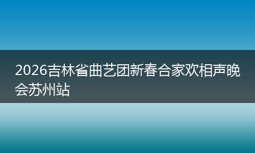 2026吉林省曲艺团新春合家欢相声晚会苏州站