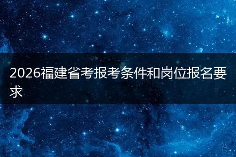 2026福建省考报考条件和岗位报名要求