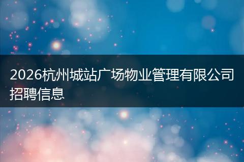 2026杭州城站广场物业管理有限公司招聘信息