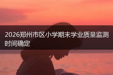 2026郑州市区小学期末学业质量监测时间确定