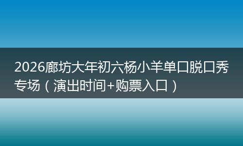 2026廊坊大年初六杨小羊单口脱口秀专场(演出时间+购票入口)