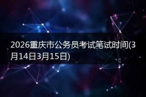 2026重庆市公务员考试笔试时间(3月14日3月15日)