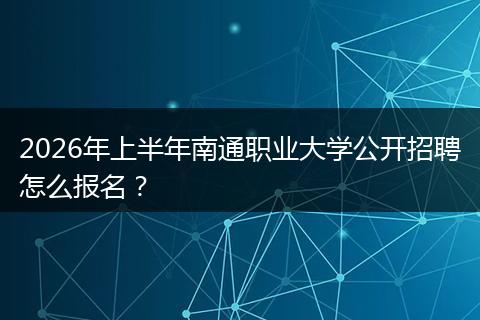 2026年上半年南通职业大学公开招聘怎么报名?