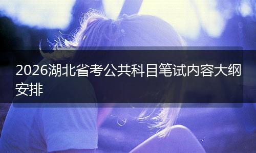 2026湖北省考公共科目笔试内容大纲安排