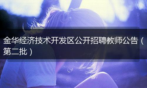 金华经济技术开发区公开招聘教师公告(第二批)