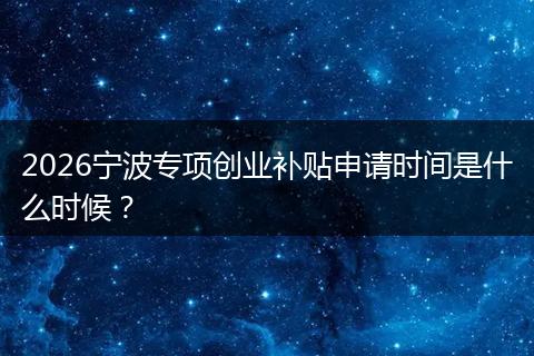 2026宁波专项创业补贴申请时间是什么时候?