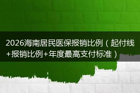 2026海南居民医保报销比例(起付线+报销比例+年度最高支付标准)