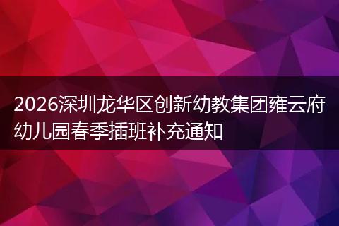 2026深圳龙华区创新幼教集团雍云府幼儿园春季插班补充通知