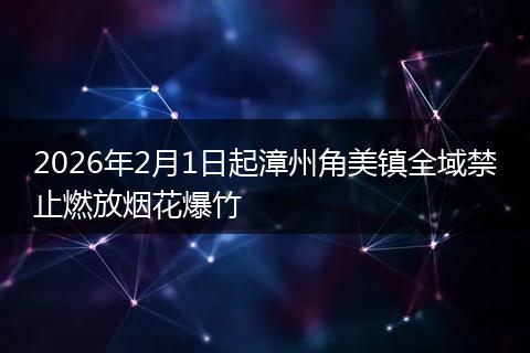 2026年2月1日起漳州角美镇全域禁止燃放烟花爆竹