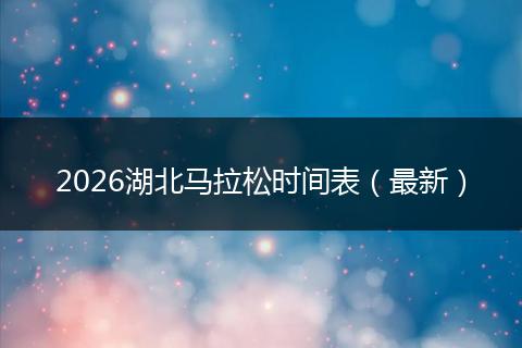 2026湖北马拉松时间表(最新)