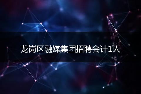 龙岗区融媒集团招聘会计1人