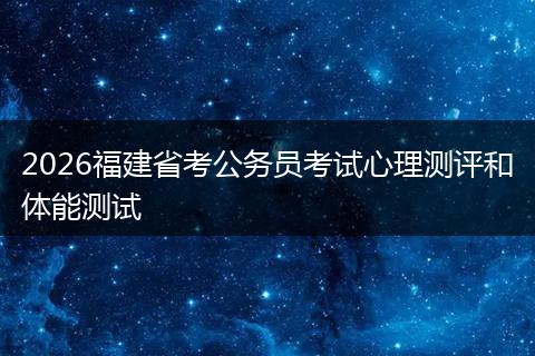 2026福建省考公务员考试心理测评和体能测试