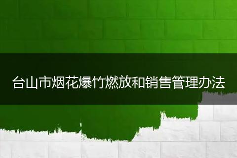 台山市烟花爆竹燃放和销售管理办法