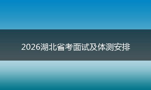2026湖北省考面试及体测安排