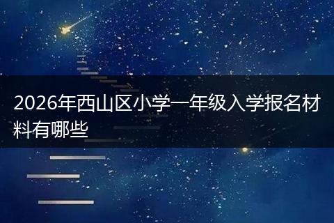 2026年西山区小学一年级入学报名材料有哪些