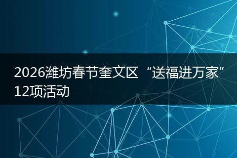 2026潍坊春节奎文区“送福进万家”12项活动