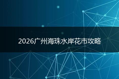 2026广州海珠水岸花市攻略