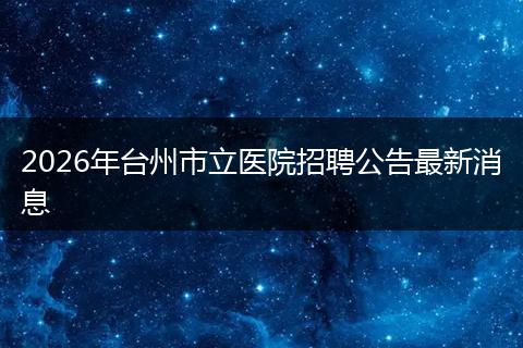 2026年台州市立医院招聘公告最新消息